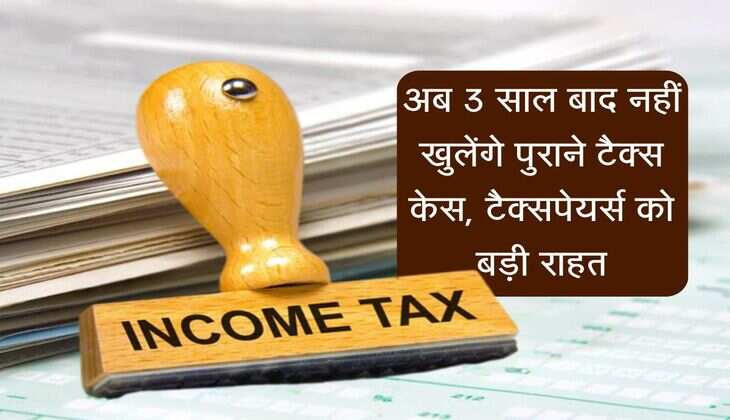 Income Tax Rules: अब 3 साल बाद नहीं खुलेंगे पुराने टैक्स केस, टैक्सपेयर्स को बड़ी राहत