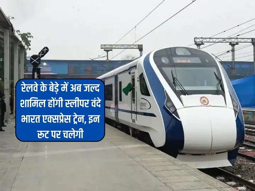 Sleeper Vande Bharat : रेलवे के बेड़े में अब जल्द शामिल होंगी स्लीपर वंदे भारत एक्सप्रेस ट्रेन, इन रूट पर चलेगी