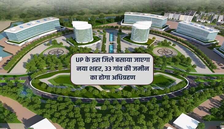 UP के इस जिले बसाया जाएगा नया शहर, 33 गांव की जमीन का होगा अधिग्रहण