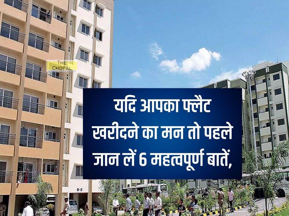 Flat Buying Tips : यदि आपका फ्लैट खरीदने का मन तो पहले जान लें 6 महत्वपूर्ण बातें, अक्सर होती ये है गलती