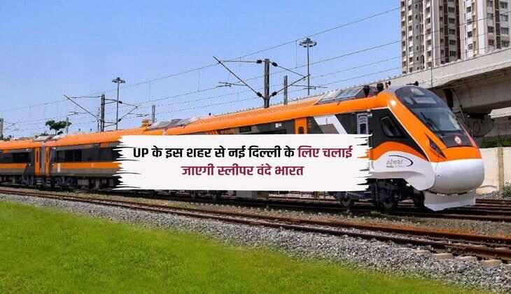 UP के इस शहर से नई दिल्ली के लिए चलाई जाएगी स्लीपर वंदे भारत