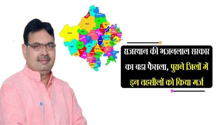 राजस्थान की भजनलाल सरकार का बडा फैसला, पुराने जिलों में इन तहसीलों को किया मर्ज