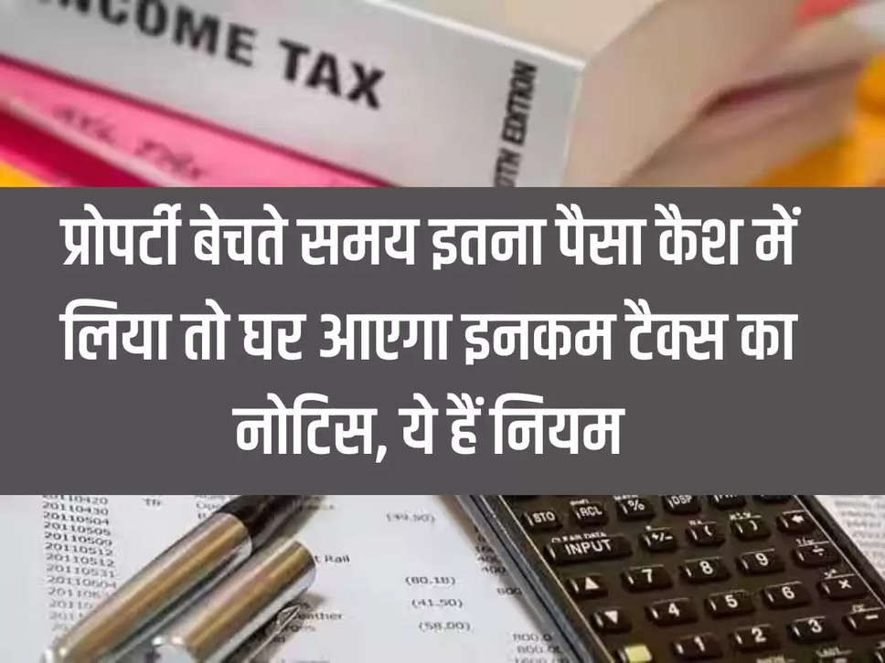 Income Tax: If you take so much money in cash while selling property, you will get income tax notice, these are the rules