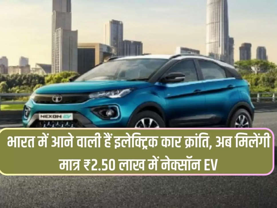 Electric car revolution is coming in India, now Nexon EV will be on sale for just ₹ 2.50 lakh!