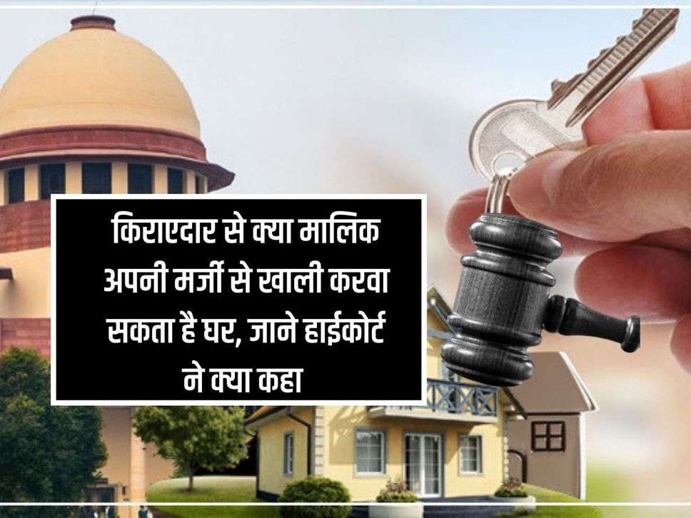 High Court: Can the owner make the tenant vacate the house as per his wish, know what the High Court said