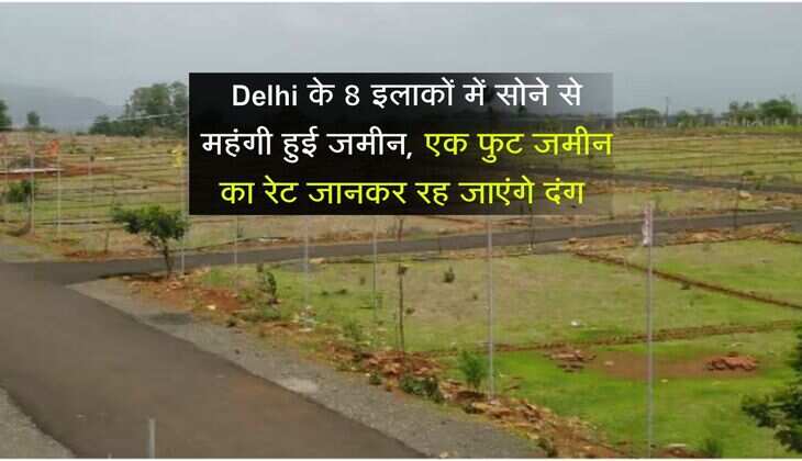Delhi के 8 इलाकों में सोने से महंगी हुई जमीन, एक फुट जमीन का रेट जानकर रह जाएंगे दंग 