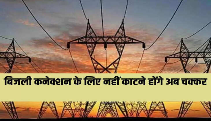 बिजली कनेक्शन के लिए नहीं काटने होंगे अब चक्कर