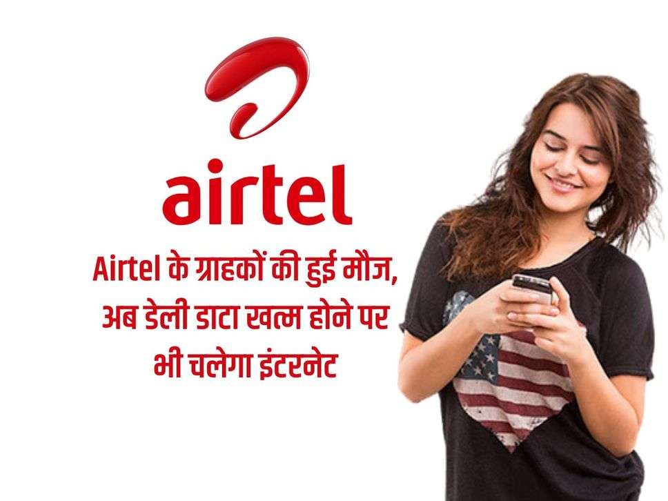 Airtel के ग्राहकों की हुई मौज, अब डेली डाटा खत्म होने पर भी चलेगा इंटरनेट