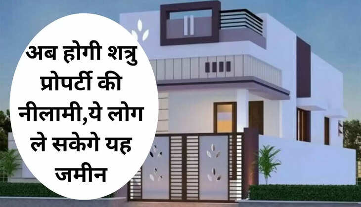 अब होगी शत्रु प्रोपर्टी की नीलामी,ये लोग ले सकेगे यह जमीन