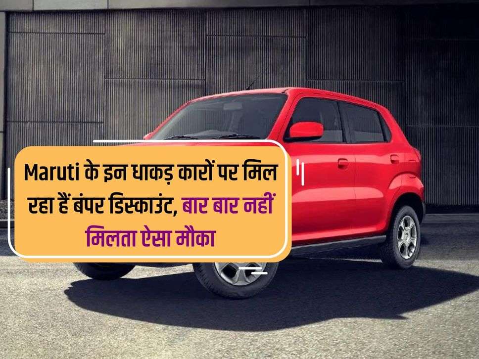 Maruti के इन धाकड़ कारों पर मिल रहा हैं बंपर डिस्काउंट, बार बार नहीं मिलता ऐसा मौका 