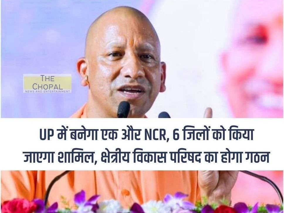 Another NCR will be formed in UP, 6 districts will be included, Regional Development Council will be formed.