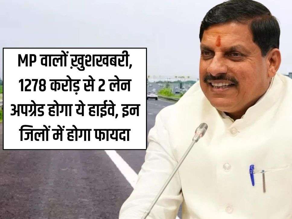 MP वालों ख़ुशखबरी, 1278 करोड़ से 2 लेन अपग्रेड होगा ये हाईवे, इन जिलों में होगा फायदा