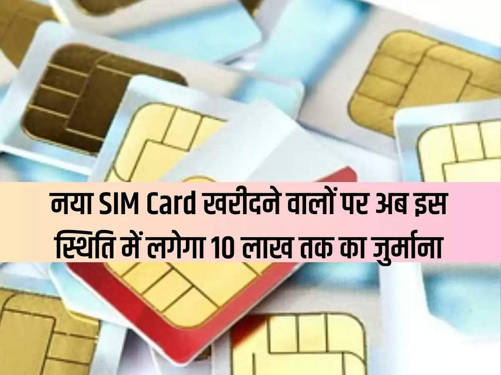Those who buy a new SIM card will now face a fine of up to Rs 10 lakh in this situation.