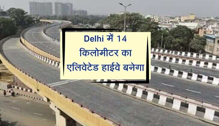 Delhi में 14 किलोमीटर का एलिवेटेड हाईवे बनेगा, इन इलाकों को मिलेगी सहूलियत
