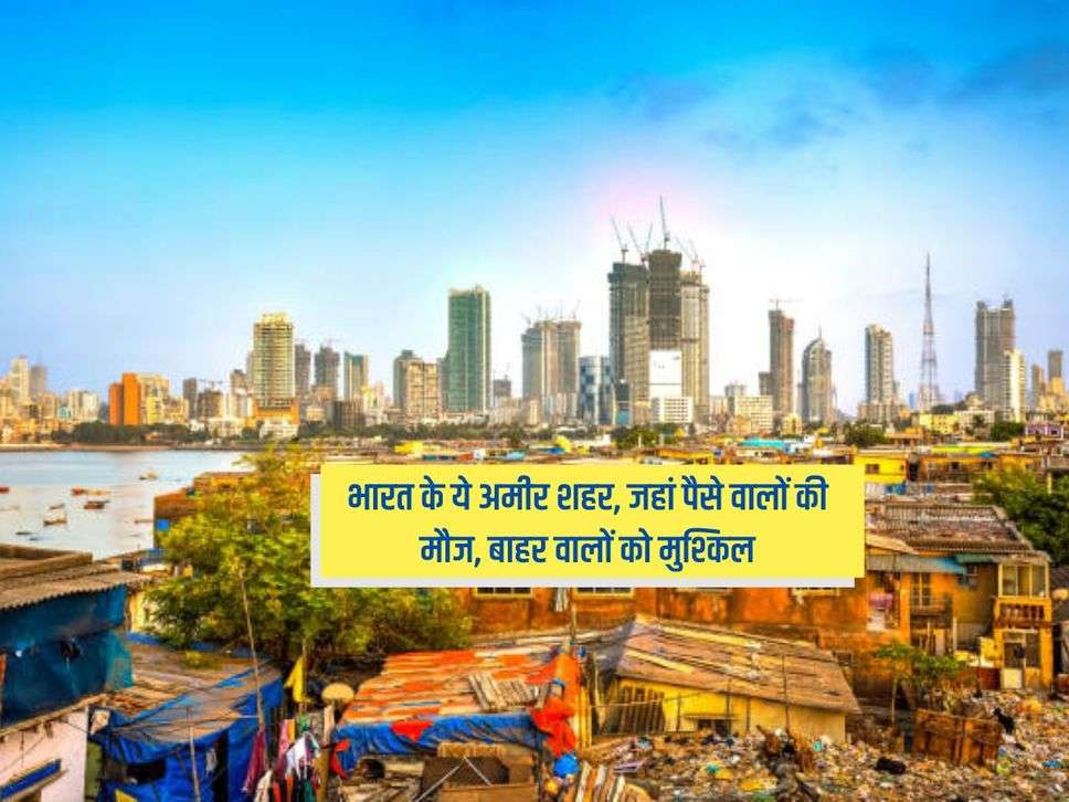 India Rich City : भारत के ये अमीर शहर, जहां पैसे वालों की मौज, बाहर वालों को मुश्किल
