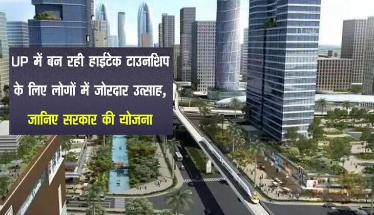 UP में बन रही हाईटेक टाउनशिप के लिए लोगों में जोरदार उत्साह, जानिए सरकार की योजना