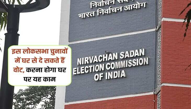 Election 2024 : इस लोकसभा चुनावों में घर से दे सकते हैं वोट, करना होगा घर पर यह काम 