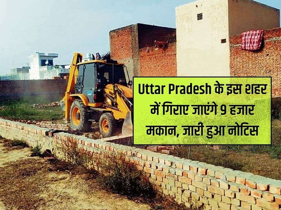 Uttar Pradesh के इस शहर में गिराए जाएंगे 9 हजार मकान, जारी हुआ नोटिस