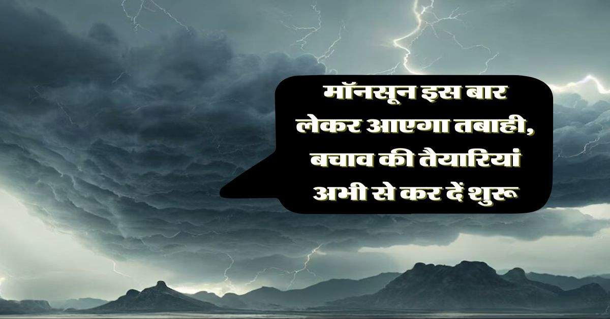 Weather Today: मॉनसून इस बार लेकर आएगा तबाही, बचाव की तैयारियां अभी से कर दें शुरू 