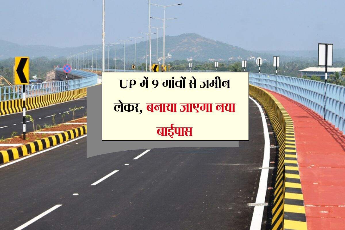 UP में 9 गांवों से जमीन लेकर, बनाया जाएगा नया बाईपास, प्रक्रिया होगी शुरू