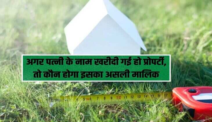 If the property is purchased in the name of the wife, then who will be its real owner, High Court gave this decision