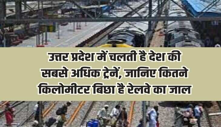 Most trains in the country run in Uttar Pradesh, know how many kilometers of railway network is laid