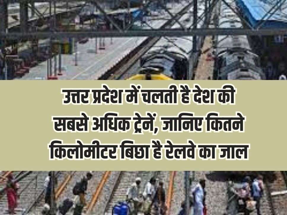 Most trains in the country run in Uttar Pradesh, know how many kilometers of railway network is laid