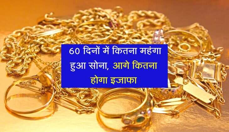 Gold Rate: 60 दिनों में कितना महंगा हुआ सोना, आगे कितना होगा इजाफा