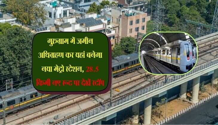 गुरुग्राम में जमीन अधिग्रहण कर यहां बनेगा नया मेट्रो स्टेशन, 28.5 किमी नए रूट पर देखें स्टॉप