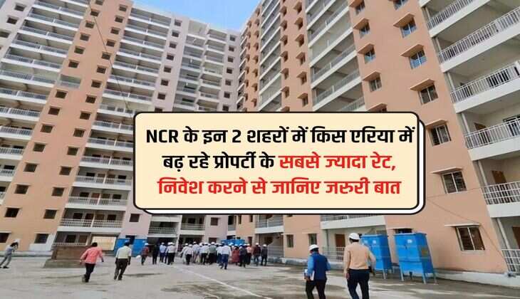 NCR के इन 2 शहरों में किस एरिया में बढ़ रहे प्रोपर्टी के सबसे ज्यादा रेट, निवेश करने से जानिए जरुरी बात