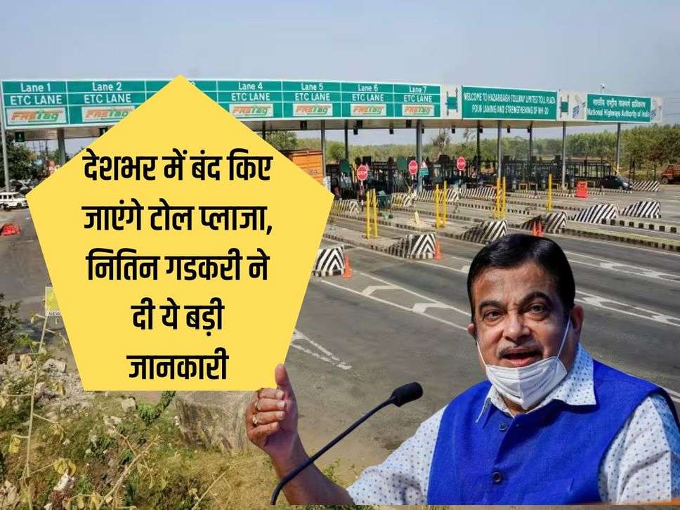 Toll Booth Close : देशभर में बंद किए जाएंगे टोल प्लाजा, नितिन गडकरी ने दी ये बड़ी जानकारी