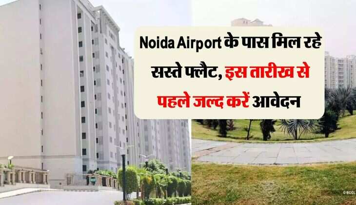 Noida Airport के पास मिल रहे सस्ते फ्लैट, इस तारीख से पहले जल्द करें आवेदन 