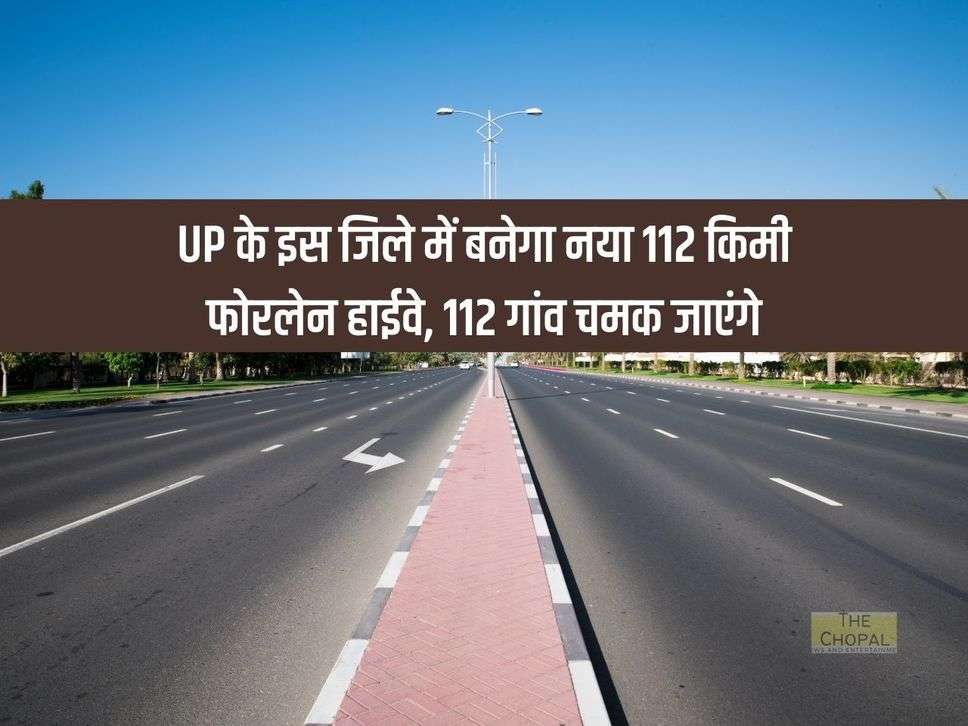 UP के इस जिले में बनेगा नया 112 किमी फोरलेन हाईवे, 96 गांव चमक जाएंगे