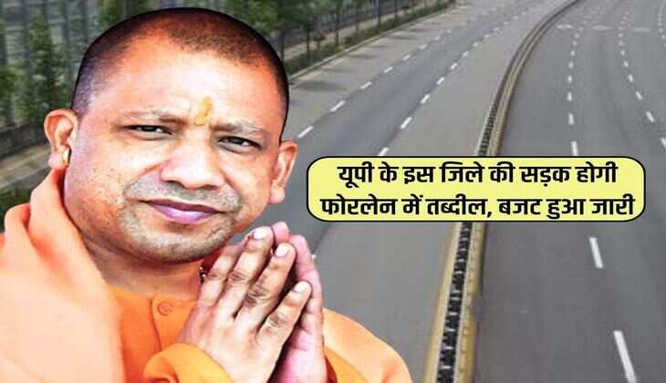 UP News : यूपी के इस जिले की सड़क होगी फोरलेन में तब्दील, बजट हुआ जारी