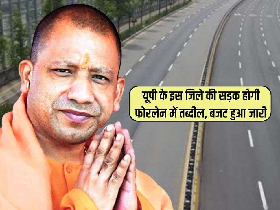 UP News : यूपी के इस जिले की सड़क होगी फोरलेन में तब्दील, बजट हुआ जारी