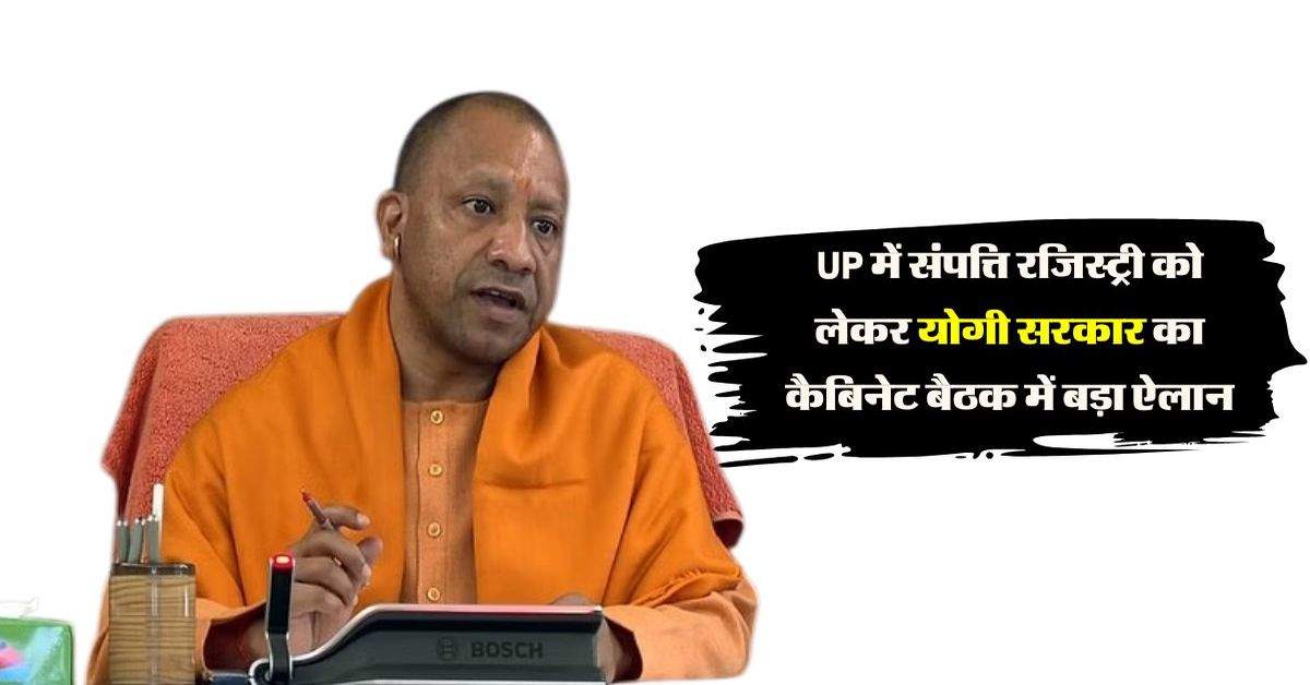 UP में संपत्ति रजिस्ट्री को लेकर योगी सरकार का कैबिनेट बैठक में बड़ा ऐलान