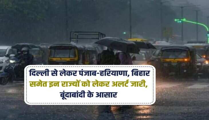Weather Update: दिल्ली से लेकर पंजाब-हरियाणा, बिहार समेत इन राज्यों को लेकर अलर्ट जारी, बूंदाबांदी के आसार