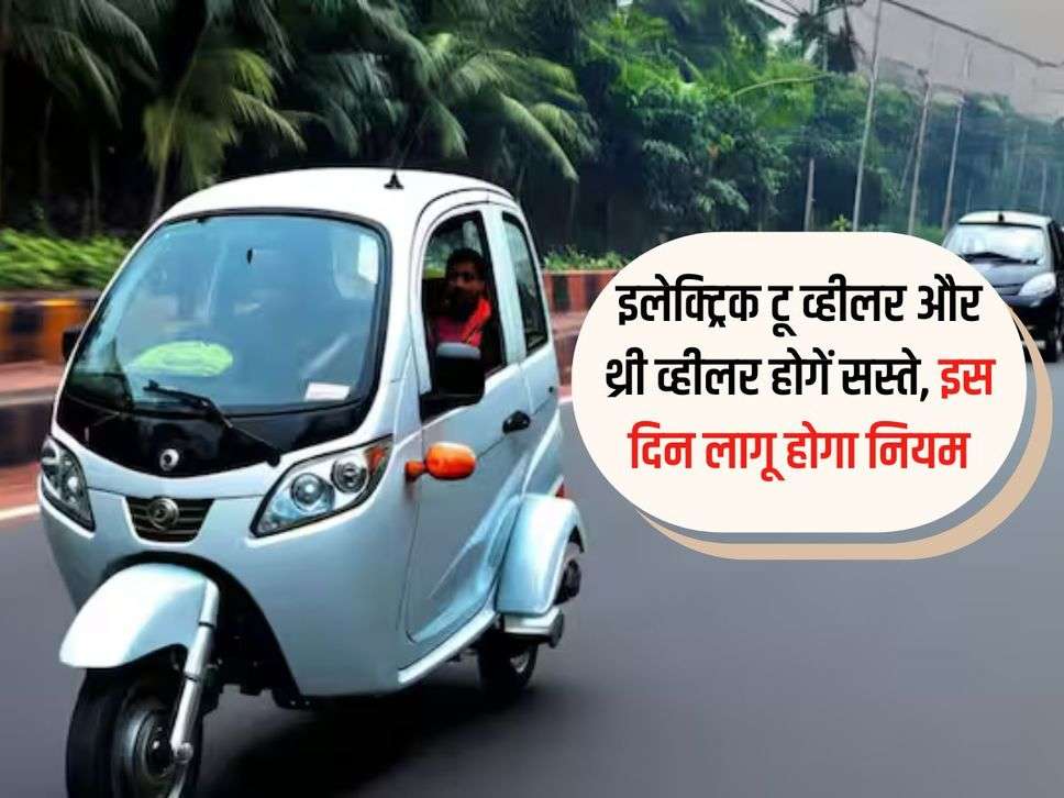 Electric Vehicle: इलेक्ट्रिक टू व्हीलर और थ्री व्हीलर होगें सस्ते, इस दिन लागू होगा नियम