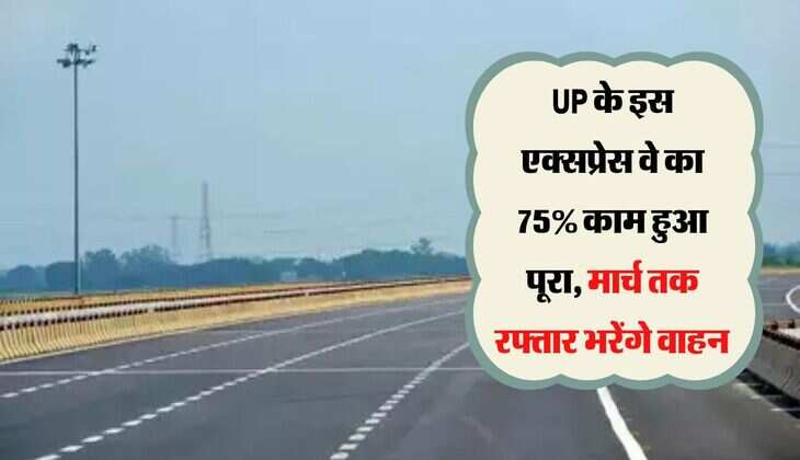 UP के इस एक्सप्रेस वे का 75% काम हुआ पूरा, मार्च तक रफ्तार भरेंगे वाहन 
