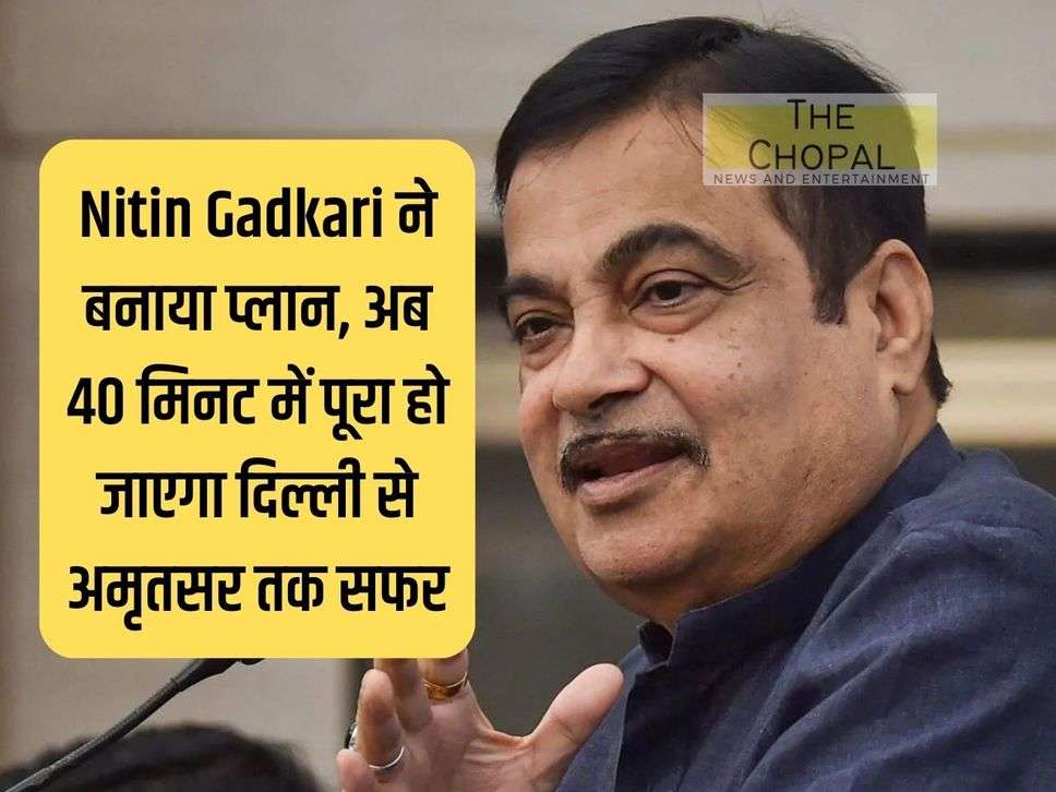 Nitin Gadkari made a plan, now the journey from Delhi to Amritsar will be completed in 40 minutes