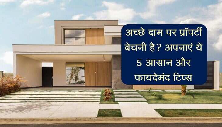Property: अच्छे दाम पर प्रॉपर्टी बेचनी है? अपनाएं ये 5 आसान और फायदेमंद टिप्स