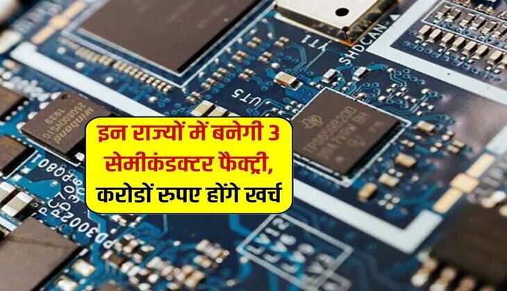 इन राज्यों में  बनेगी 3 सेमीकंडक्टर फैक्ट्री, करोडों रुपए होंगे खर्च