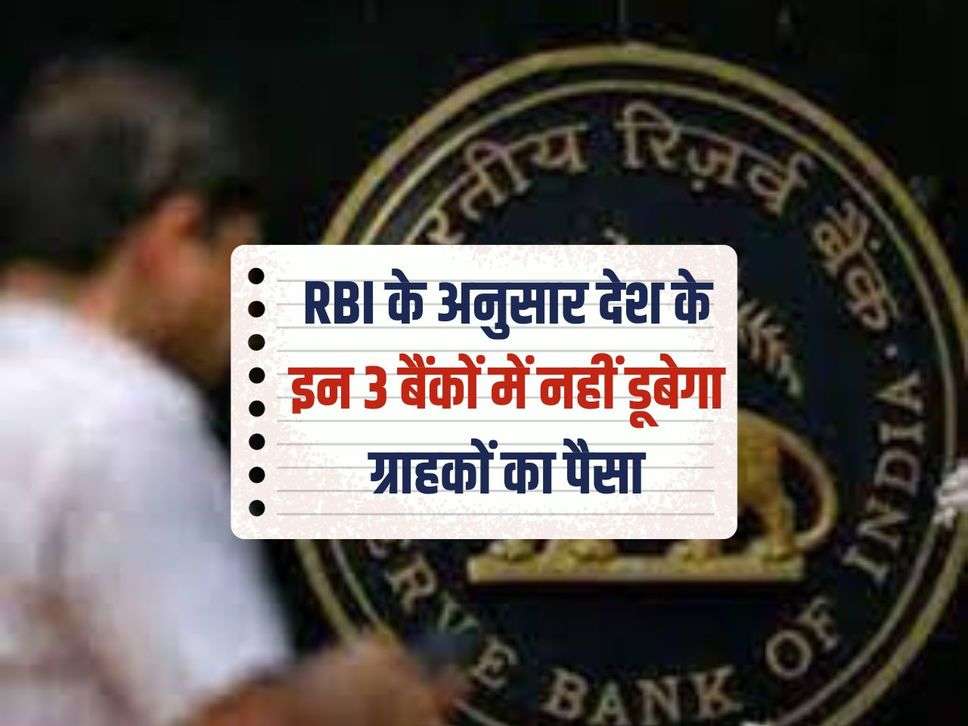 RBI के अनुसार देश के इन 3 बैंकों में नहीं डूबेगा ग्राहकों का पैसा