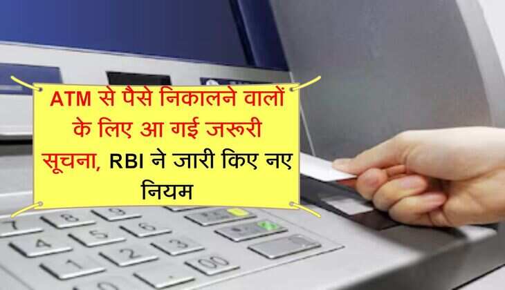 ATM से पैसे निकालने वालों के लिए आ गई जरूरी सूचना, RBI ने जारी किए नए नियम