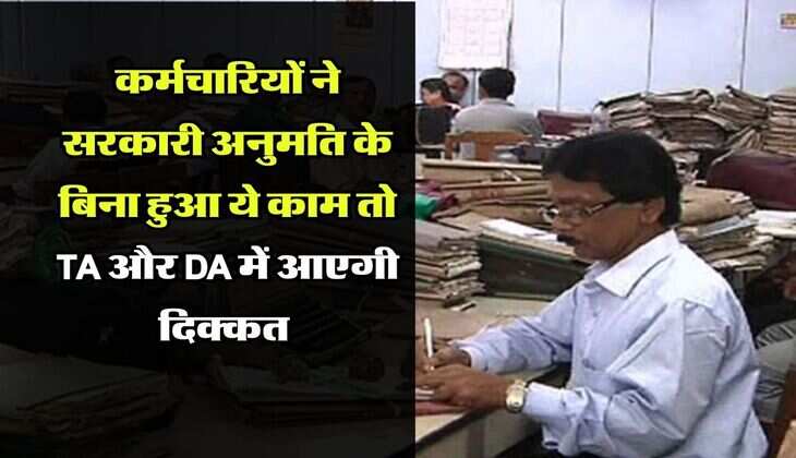 Employees News : कर्मचारियों को मिल तगड़ा अपडेट, सरकारी अनुमति के बिना हुआ ये काम तो TA और DA में आएगी दिक्कत 
