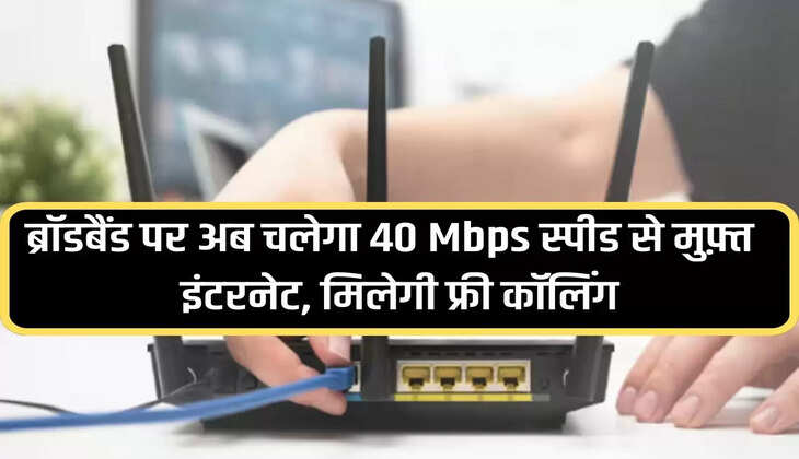 Now free internet will run at 40 Mbps speed on broadband, free calling will be available.
