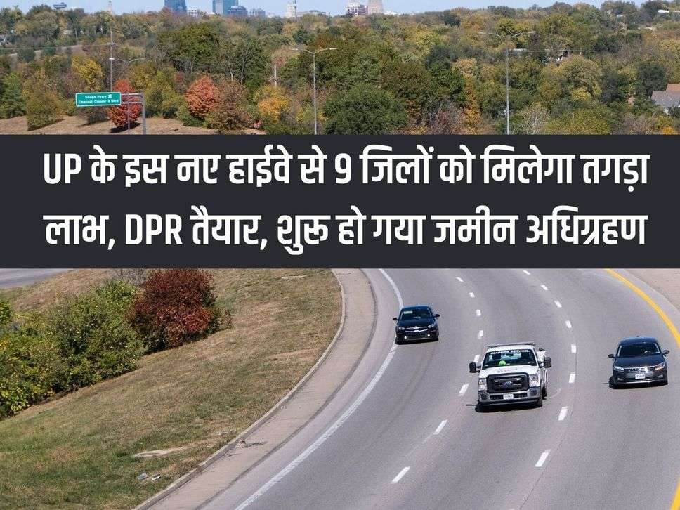 9 districts will get huge benefits from this new highway of UP, DPR is ready, land acquisition has started