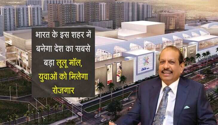 Lulu Group: भारत के इस शहर में बनेगा देश का सबसे बड़ा लूलू मॉल, युवाओं को मिलेगा रोजगार