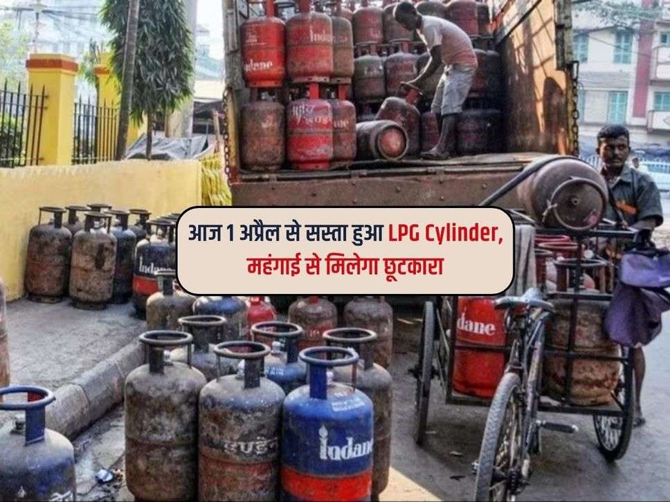 आज 1 अप्रैल से सस्ता हुआ LPG Cylinder, महंगाई से मिलेगा छूटकारा