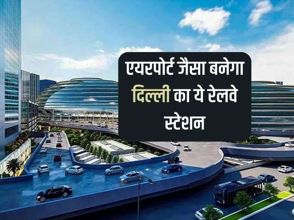 This railway station of Delhi will be built like an airport, work will be completed in 30 months with Rs 335 crores